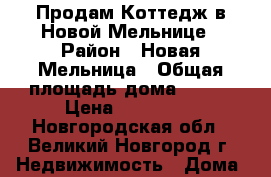 Продам Коттедж в Новой Мельнице › Район ­ Новая Мельница › Общая площадь дома ­ 130 › Цена ­ 850 000 - Новгородская обл., Великий Новгород г. Недвижимость » Дома, коттеджи, дачи продажа   